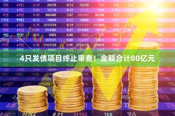 4只发债项目终止审查！金额合计80亿元