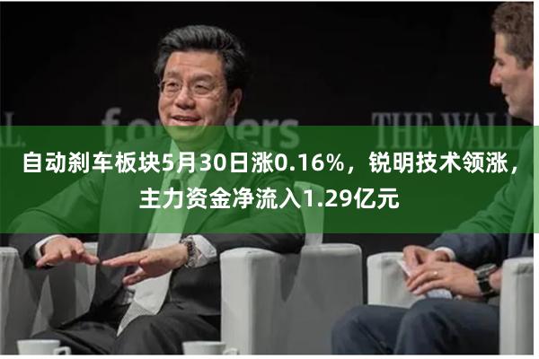 自动刹车板块5月30日涨0.16%，锐明技术领涨，主力资金净流入1.29亿元