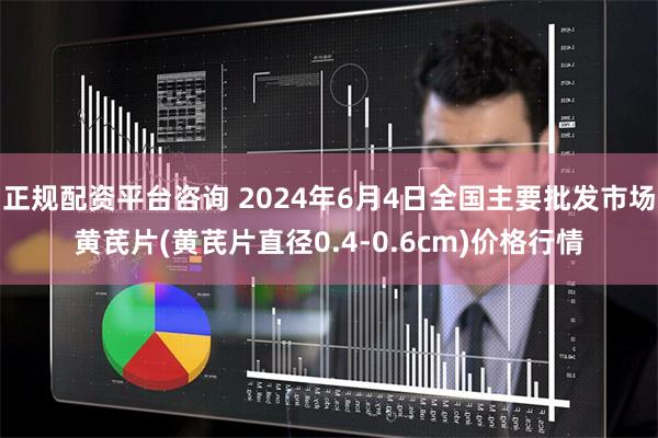 正规配资平台咨询 2024年6月4日全国主要批发市场黄芪片(黄芪片直径0.4-0.6cm)价格行情
