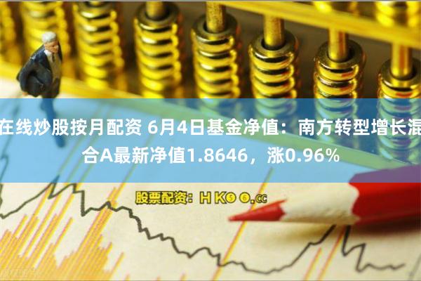 在线炒股按月配资 6月4日基金净值：南方转型增长混合A最新净值1.8646，涨0.96%