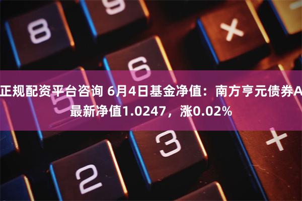 正规配资平台咨询 6月4日基金净值：南方亨元债券A最新净值1.0247，涨0.02%