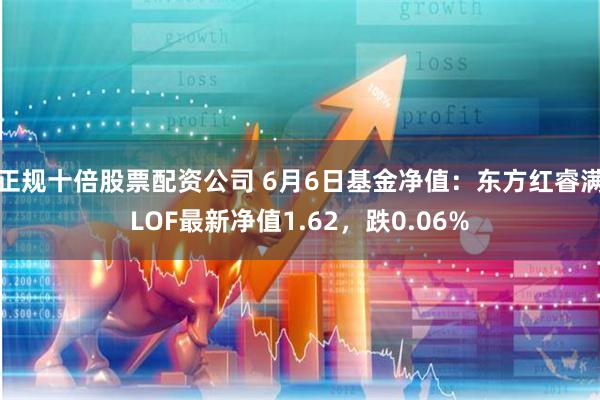 正规十倍股票配资公司 6月6日基金净值：东方红睿满LOF最新净值1.62，跌0.06%
