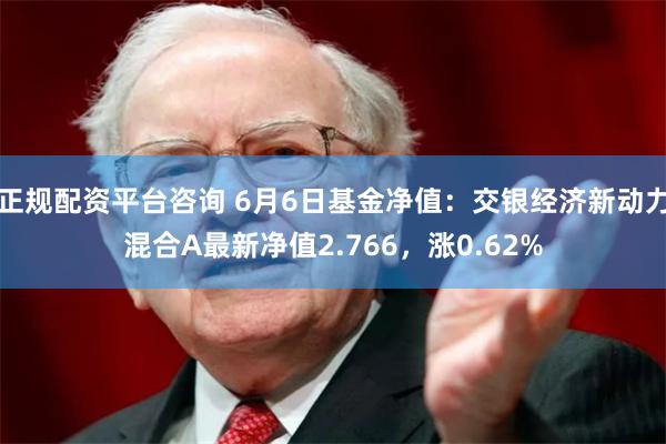 正规配资平台咨询 6月6日基金净值：交银经济新动力混合A最新净值2.766，涨0.62%