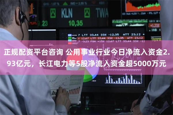 正规配资平台咨询 公用事业行业今日净流入资金2.93亿元，长江电力等5股净流入资金超5000万元