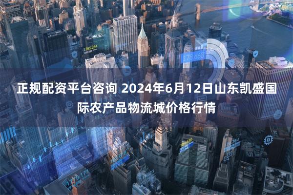 正规配资平台咨询 2024年6月12日山东凯盛国际农产品物流城价格行情