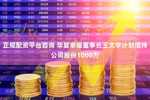 正规配资平台咨询 华夏幸福董事长王文学计划增持公司股份1000万
