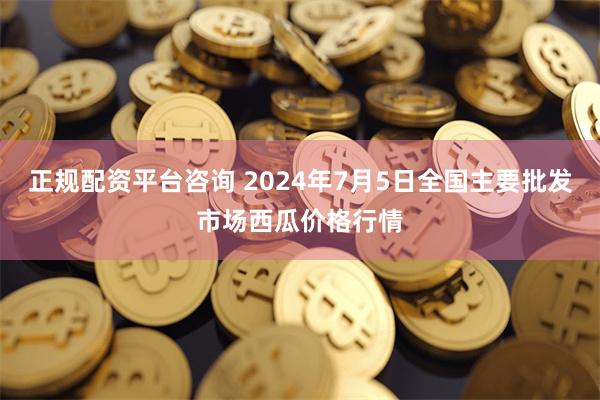 正规配资平台咨询 2024年7月5日全国主要批发市场西瓜价格行情