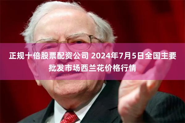 正规十倍股票配资公司 2024年7月5日全国主要批发市场西兰花价格行情