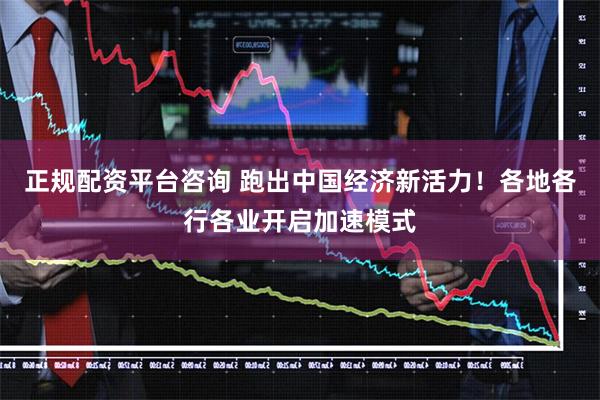 正规配资平台咨询 跑出中国经济新活力！各地各行各业开启加速模式
