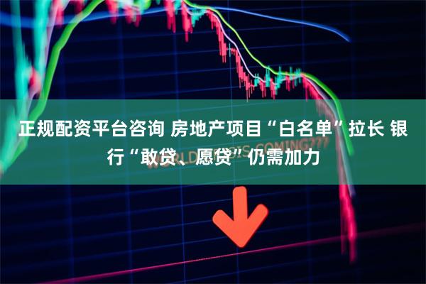 正规配资平台咨询 房地产项目“白名单”拉长 银行“敢贷、愿贷”仍需加力