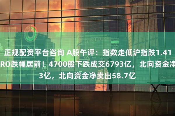 正规配资平台咨询 A股午评：指数走低沪指跌1.41%，贵金属CRO跌幅居前！4700股下跌成交6793亿，北向资金净卖出58.7亿