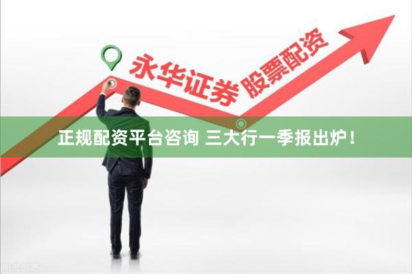正规配资平台咨询 三大行一季报出炉！
