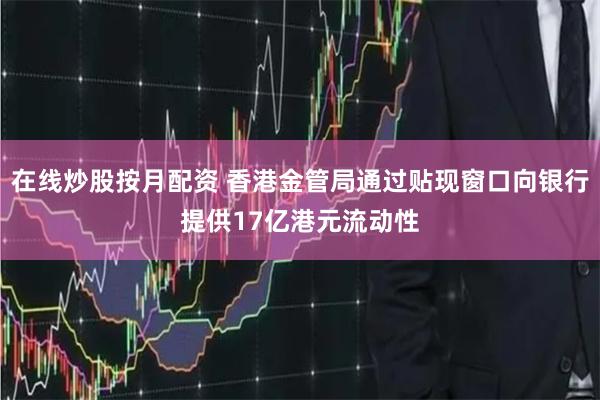 在线炒股按月配资 香港金管局通过贴现窗口向银行提供17亿港元流动性