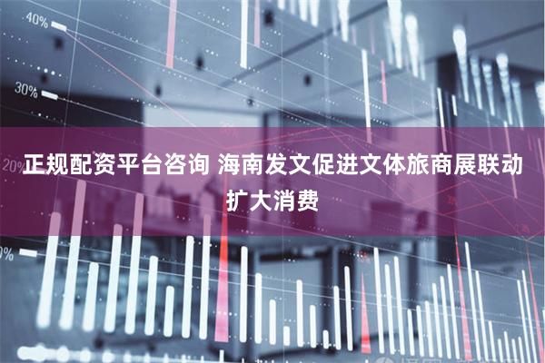 正规配资平台咨询 海南发文促进文体旅商展联动扩大消费