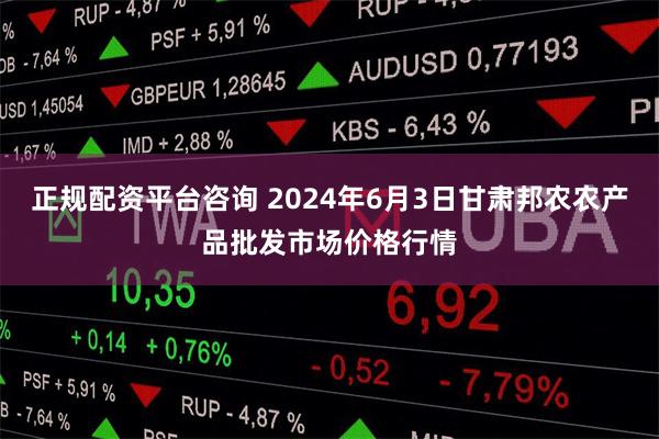正规配资平台咨询 2024年6月3日甘肃邦农农产品批发市场价格行情