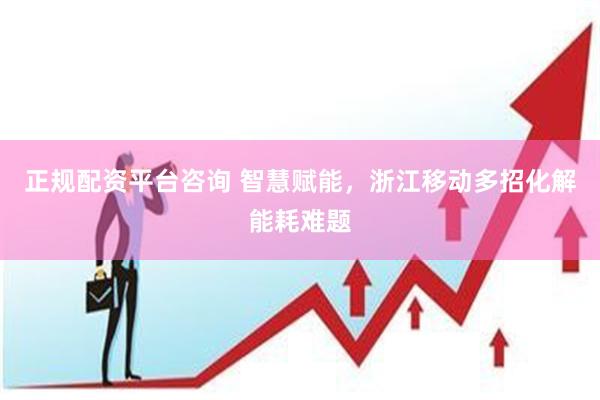 正规配资平台咨询 智慧赋能，浙江移动多招化解能耗难题
