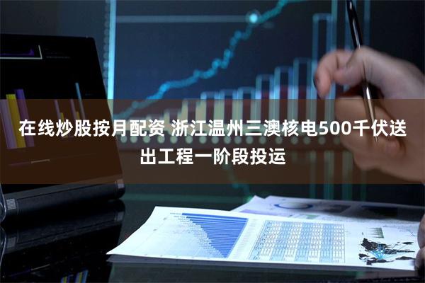 在线炒股按月配资 浙江温州三澳核电500千伏送出工程一阶段投运