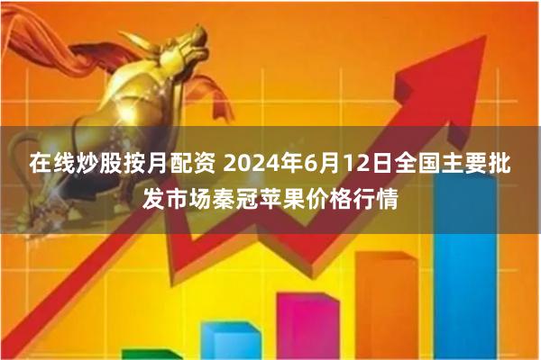 在线炒股按月配资 2024年6月12日全国主要批发市场秦冠苹果价格行情