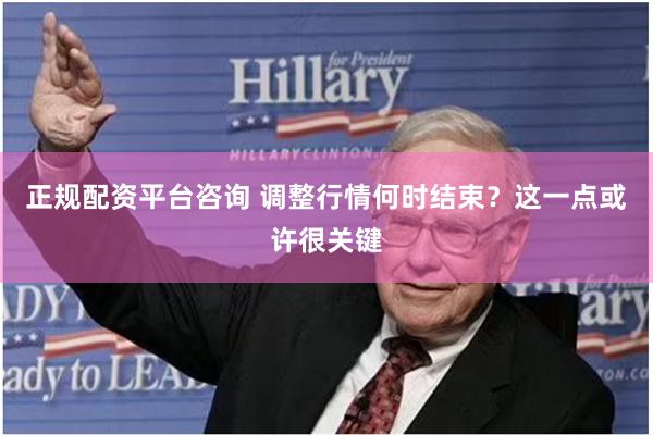 正规配资平台咨询 调整行情何时结束？这一点或许很关键
