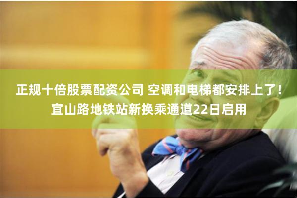 正规十倍股票配资公司 空调和电梯都安排上了！宜山路地铁站新换乘通道22日启用