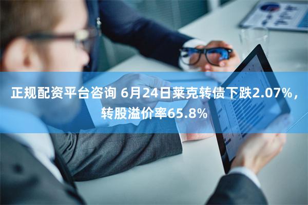 正规配资平台咨询 6月24日莱克转债下跌2.07%，转股溢价率65.8%