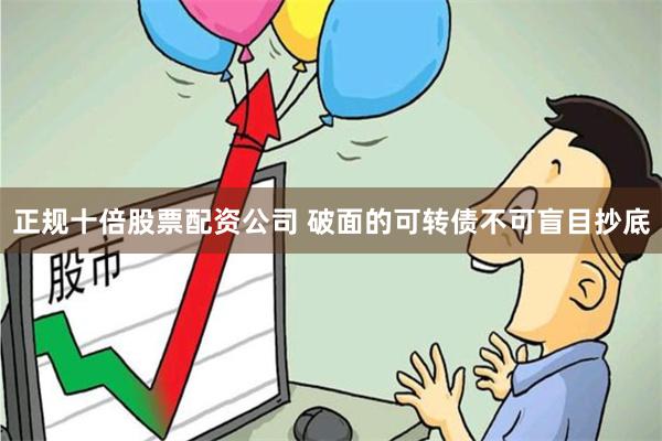 正规十倍股票配资公司 破面的可转债不可盲目抄底
