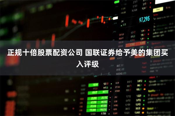 正规十倍股票配资公司 国联证券给予美的集团买入评级
