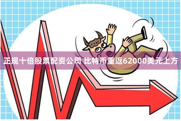 正规十倍股票配资公司 比特币重返62000美元上方