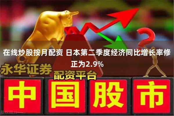 在线炒股按月配资 日本第二季度经济同比增长率修正为2.9%