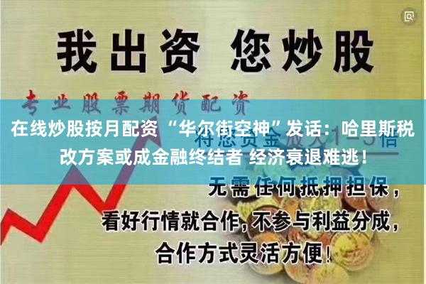 在线炒股按月配资 “华尔街空神”发话：哈里斯税改方案或成金融终结者 经济衰退难逃！