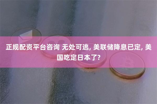 正规配资平台咨询 无处可逃, 美联储降息已定, 美国吃定日本了?