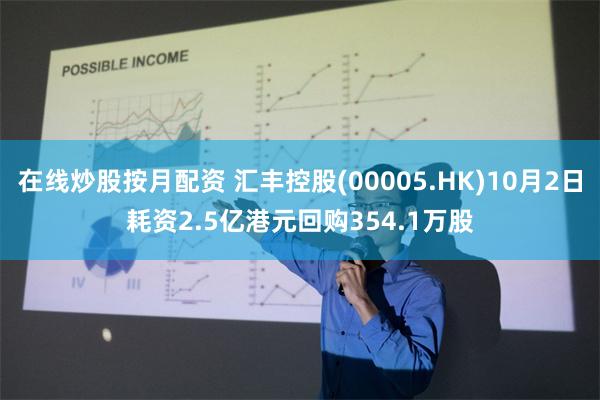 在线炒股按月配资 汇丰控股(00005.HK)10月2日耗资2.5亿港元回购354.1万股
