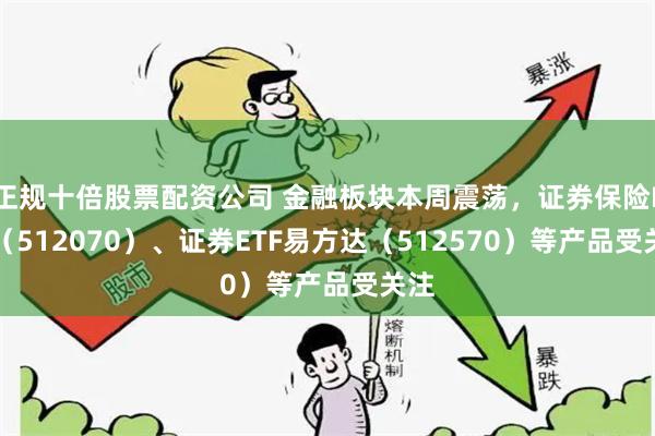 正规十倍股票配资公司 金融板块本周震荡，证券保险ETF（512070）、证券ETF易方达（512570）等产品受关注