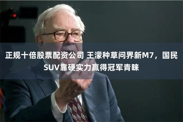 正规十倍股票配资公司 王濛种草问界新M7，国民SUV靠硬实力赢得冠军青睐