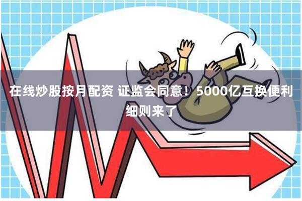 在线炒股按月配资 证监会同意！5000亿互换便利细则来了