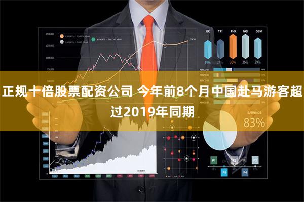 正规十倍股票配资公司 今年前8个月中国赴马游客超过2019年同期