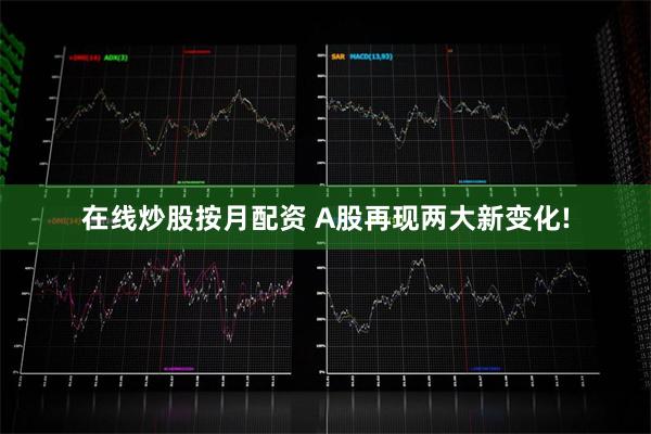 在线炒股按月配资 A股再现两大新变化!