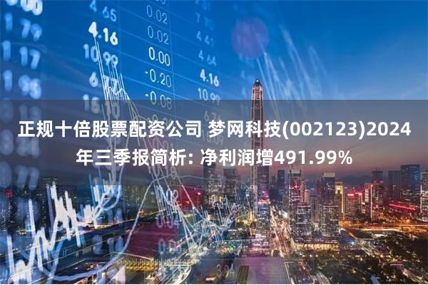 正规十倍股票配资公司 梦网科技(002123)2024年三季报简析: 净利润增491.99%