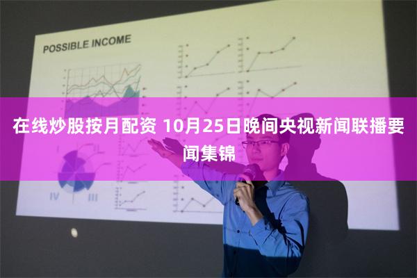在线炒股按月配资 10月25日晚间央视新闻联播要闻集锦