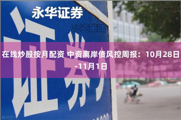 在线炒股按月配资 中资离岸债风控周报：10月28日-11月1日