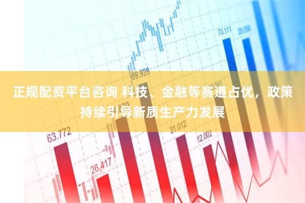 正规配资平台咨询 科技、金融等赛道占优，政策持续引导新质生产力发展