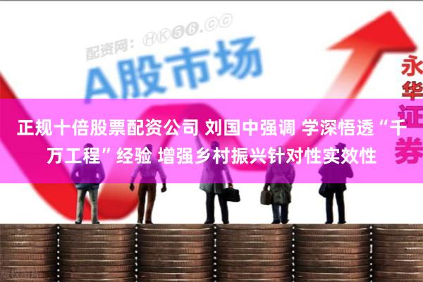 正规十倍股票配资公司 刘国中强调 学深悟透“千万工程”经验 增强乡村振兴针对性实效性