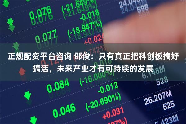 正规配资平台咨询 邵俊：只有真正把科创板搞好搞活，未来产业才有可持续的发展