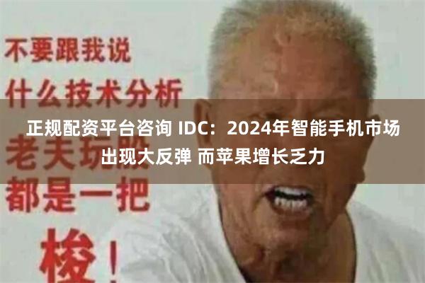 正规配资平台咨询 IDC：2024年智能手机市场出现大反弹 而苹果增长乏力
