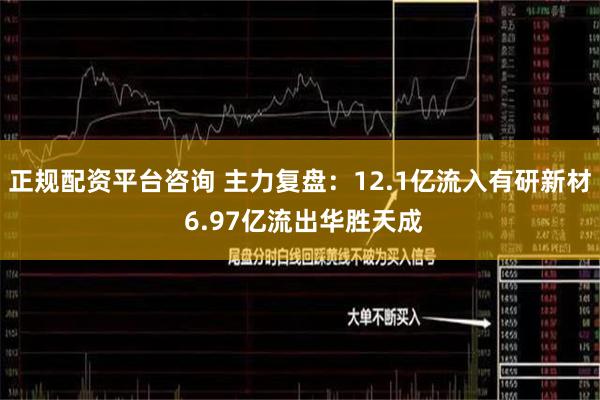 正规配资平台咨询 主力复盘：12.1亿流入有研新材 6.97亿流出华胜天成