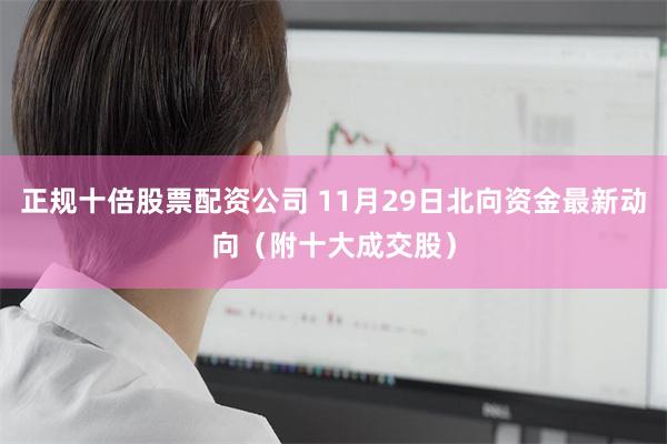 正规十倍股票配资公司 11月29日北向资金最新动向（附十大成交股）