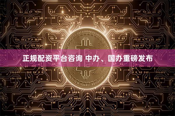 正规配资平台咨询 中办、国办重磅发布