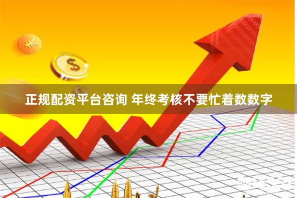 正规配资平台咨询 年终考核不要忙着数数字