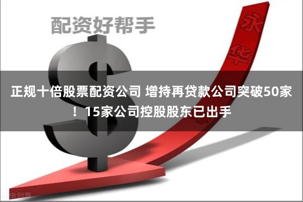 正规十倍股票配资公司 增持再贷款公司突破50家！15家公司控股股东已出手