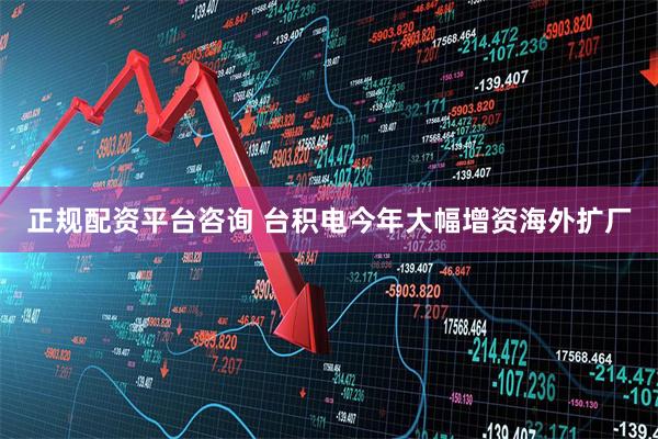 正规配资平台咨询 台积电今年大幅增资海外扩厂
